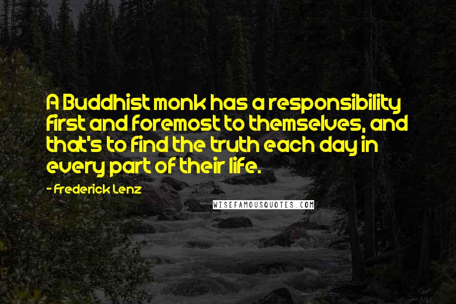 Frederick Lenz Quotes: A Buddhist monk has a responsibility first and foremost to themselves, and that's to find the truth each day in every part of their life.