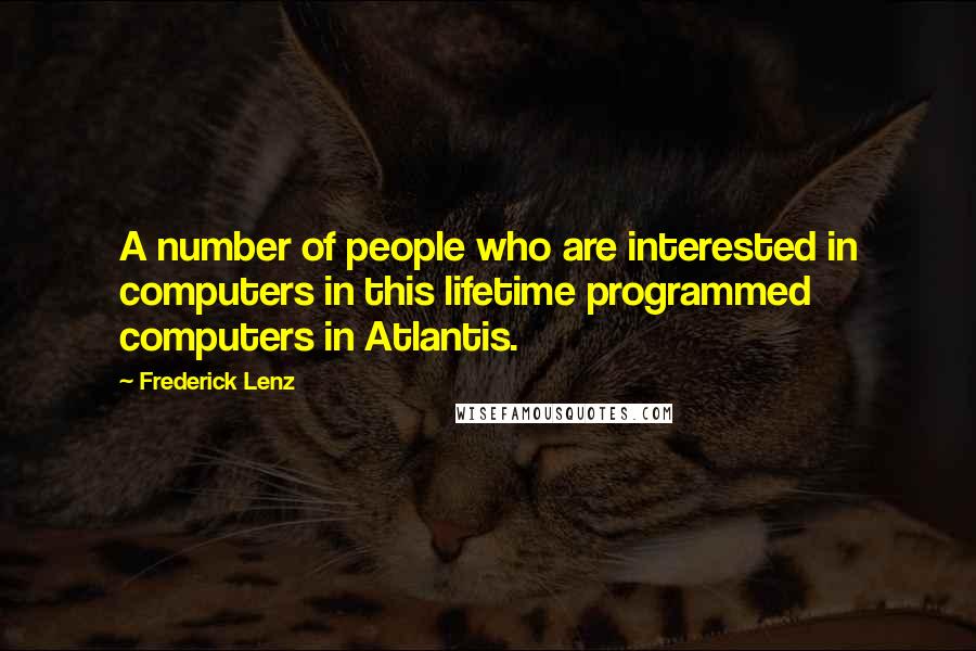 Frederick Lenz Quotes: A number of people who are interested in computers in this lifetime programmed computers in Atlantis.