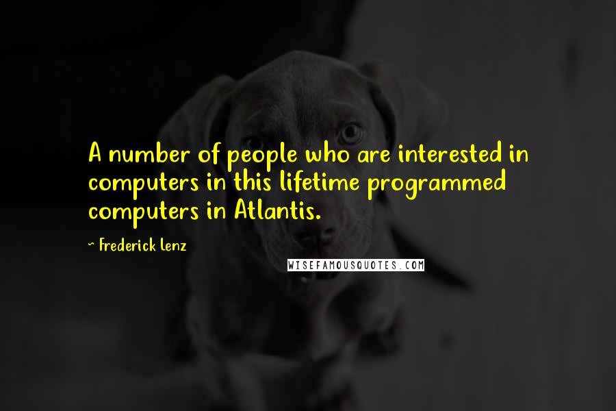 Frederick Lenz Quotes: A number of people who are interested in computers in this lifetime programmed computers in Atlantis.