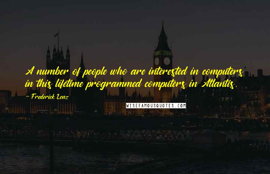 Frederick Lenz Quotes: A number of people who are interested in computers in this lifetime programmed computers in Atlantis.