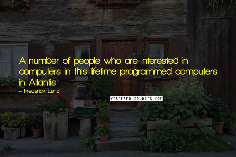 Frederick Lenz Quotes: A number of people who are interested in computers in this lifetime programmed computers in Atlantis.