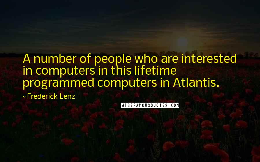 Frederick Lenz Quotes: A number of people who are interested in computers in this lifetime programmed computers in Atlantis.