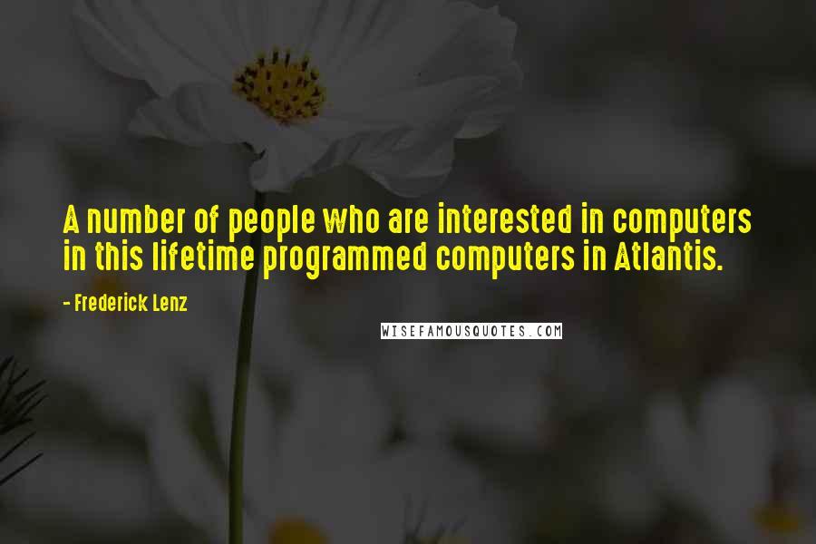 Frederick Lenz Quotes: A number of people who are interested in computers in this lifetime programmed computers in Atlantis.