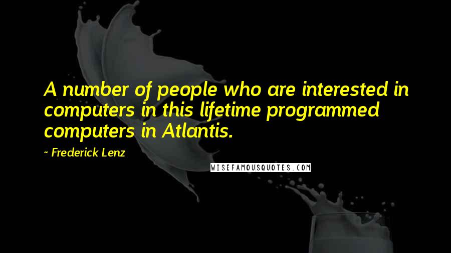 Frederick Lenz Quotes: A number of people who are interested in computers in this lifetime programmed computers in Atlantis.