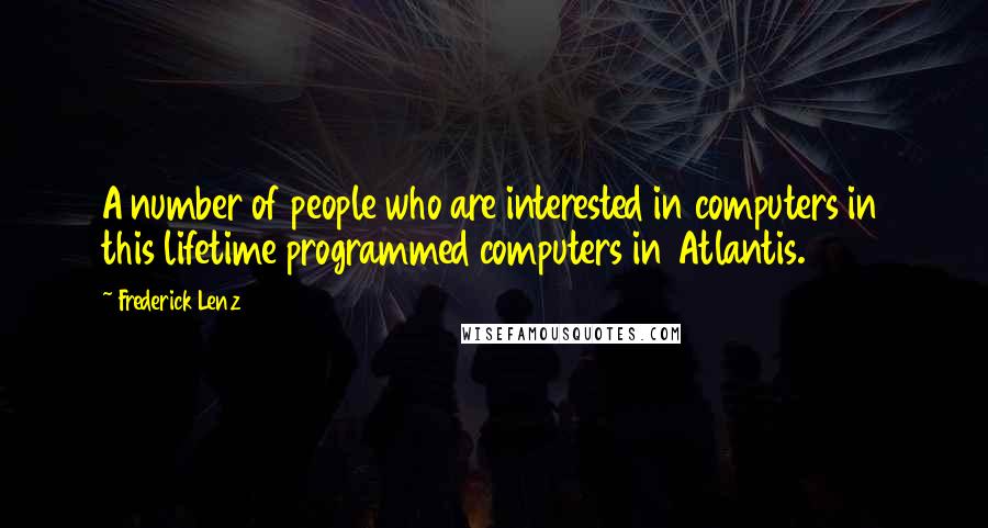 Frederick Lenz Quotes: A number of people who are interested in computers in this lifetime programmed computers in Atlantis.