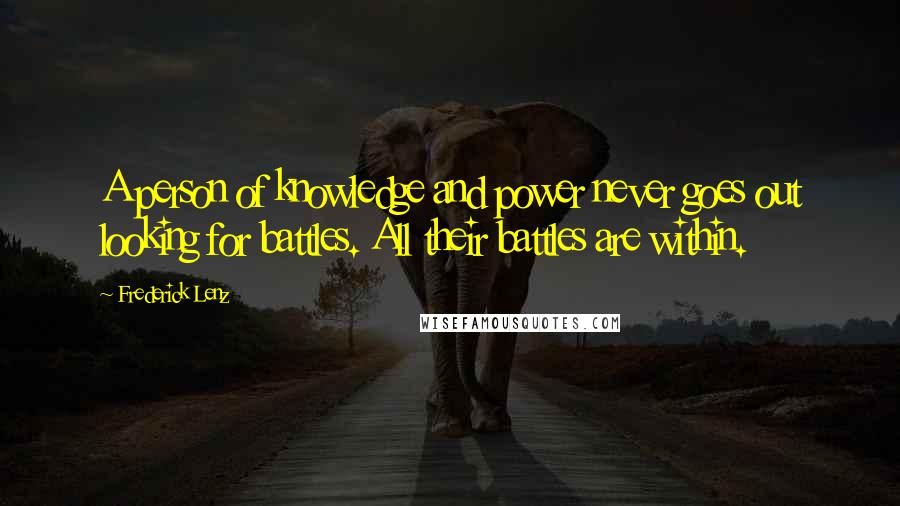 Frederick Lenz Quotes: A person of knowledge and power never goes out looking for battles. All their battles are within.