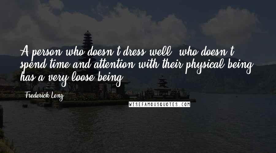 Frederick Lenz Quotes: A person who doesn't dress well, who doesn't spend time and attention with their physical being, has a very loose being.