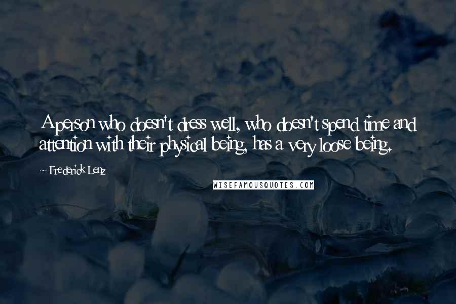 Frederick Lenz Quotes: A person who doesn't dress well, who doesn't spend time and attention with their physical being, has a very loose being.