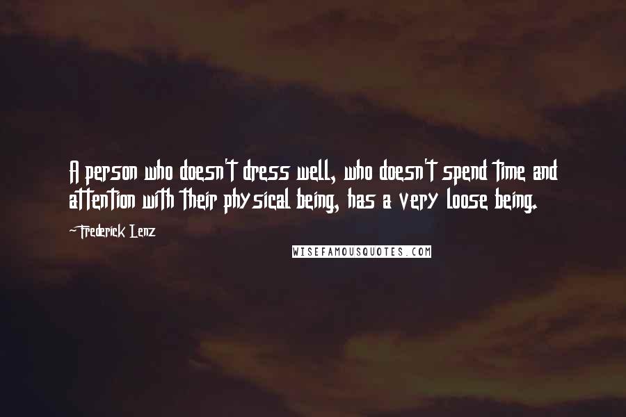 Frederick Lenz Quotes: A person who doesn't dress well, who doesn't spend time and attention with their physical being, has a very loose being.