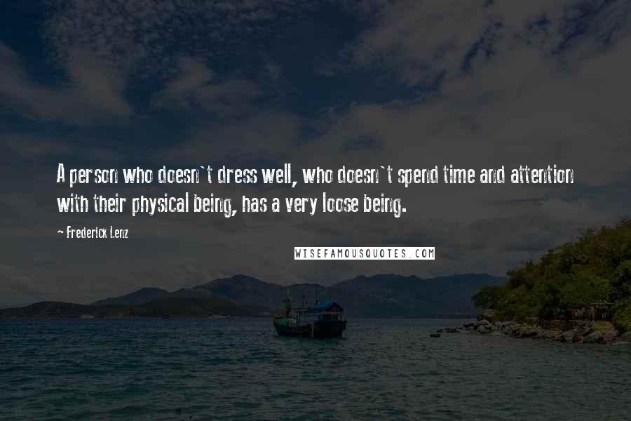 Frederick Lenz Quotes: A person who doesn't dress well, who doesn't spend time and attention with their physical being, has a very loose being.