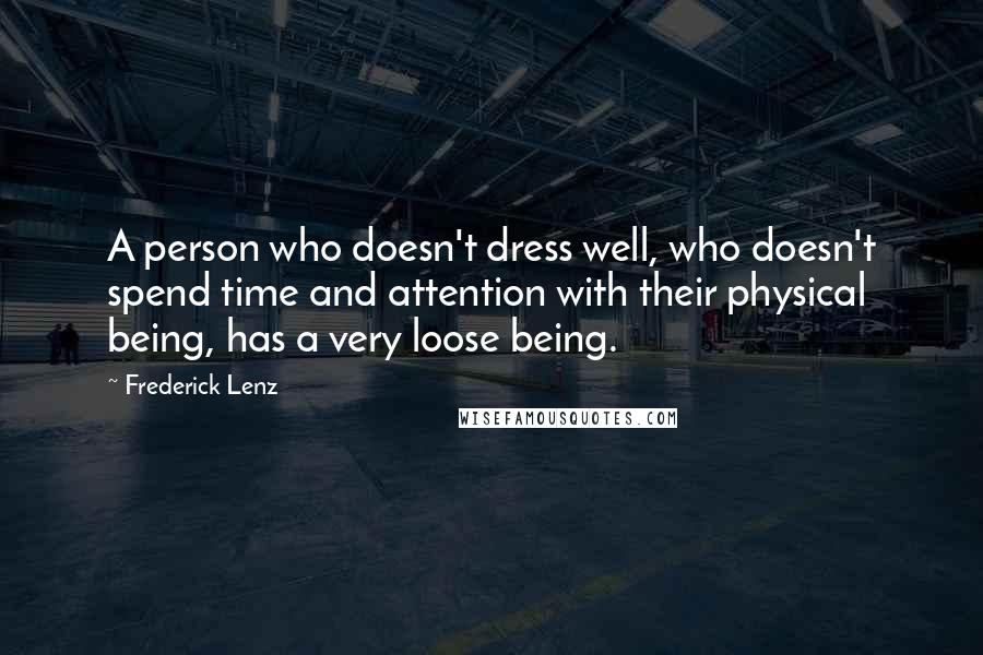 Frederick Lenz Quotes: A person who doesn't dress well, who doesn't spend time and attention with their physical being, has a very loose being.