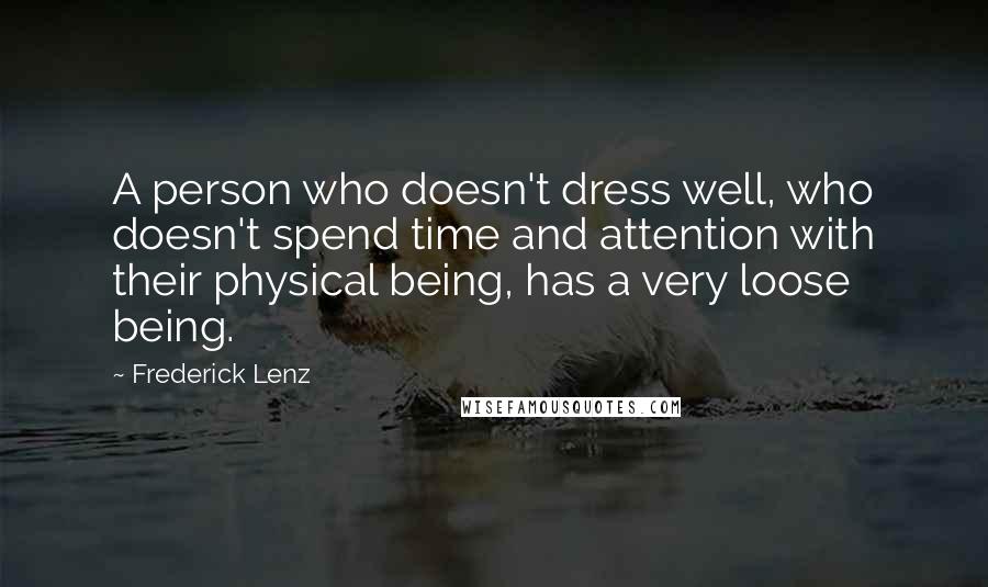 Frederick Lenz Quotes: A person who doesn't dress well, who doesn't spend time and attention with their physical being, has a very loose being.