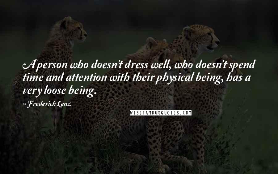 Frederick Lenz Quotes: A person who doesn't dress well, who doesn't spend time and attention with their physical being, has a very loose being.