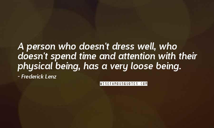 Frederick Lenz Quotes: A person who doesn't dress well, who doesn't spend time and attention with their physical being, has a very loose being.
