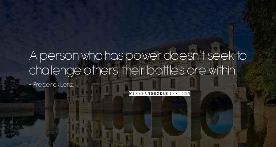 Frederick Lenz Quotes: A person who has power doesn't seek to challenge others, their battles are within.