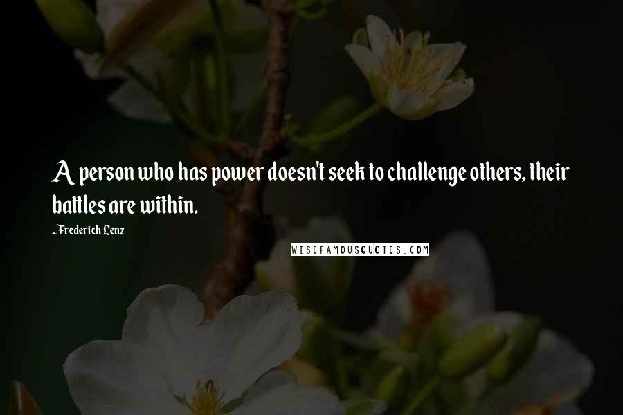 Frederick Lenz Quotes: A person who has power doesn't seek to challenge others, their battles are within.