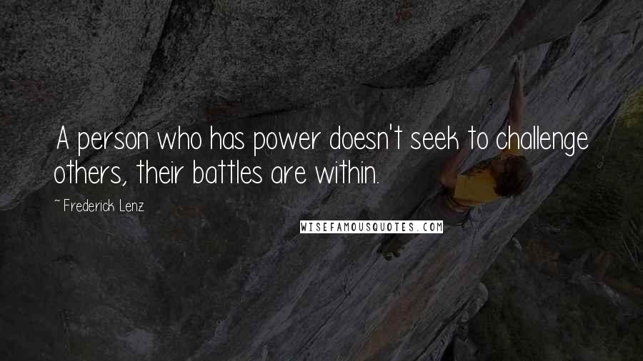 Frederick Lenz Quotes: A person who has power doesn't seek to challenge others, their battles are within.