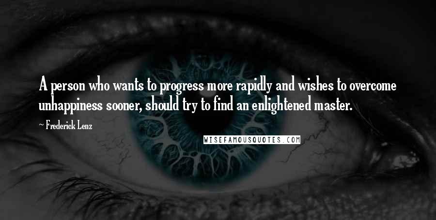 Frederick Lenz Quotes: A person who wants to progress more rapidly and wishes to overcome unhappiness sooner, should try to find an enlightened master.
