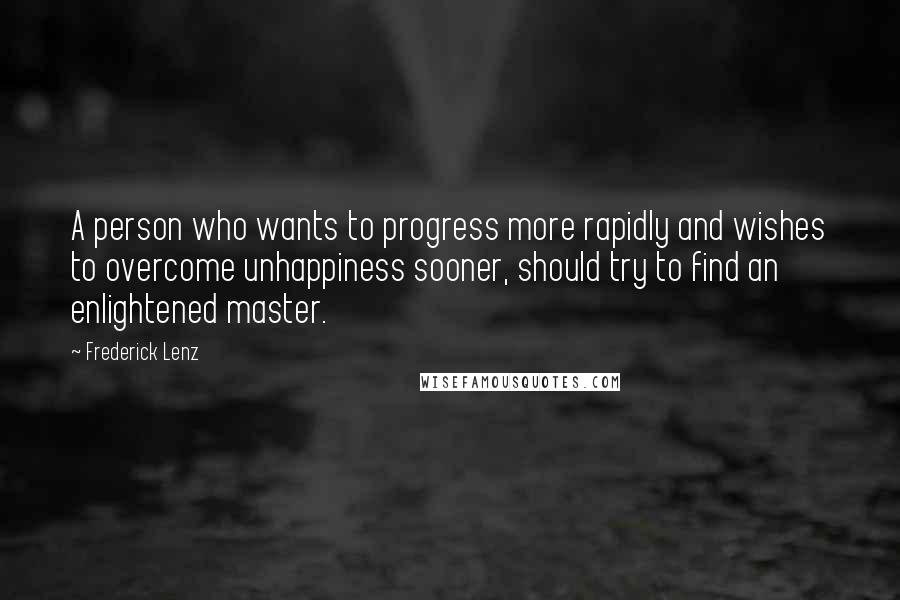 Frederick Lenz Quotes: A person who wants to progress more rapidly and wishes to overcome unhappiness sooner, should try to find an enlightened master.