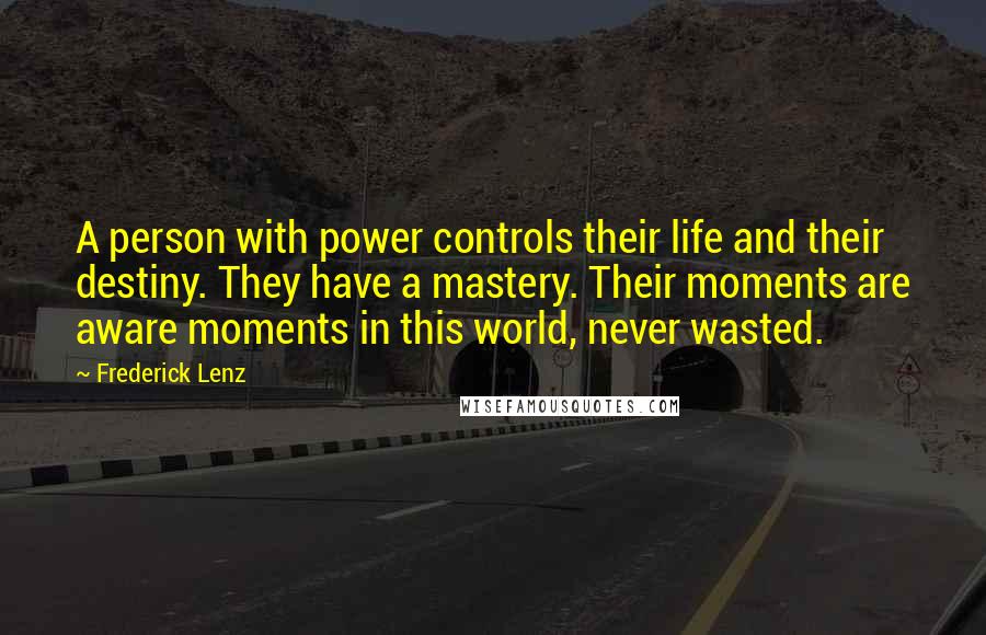 Frederick Lenz Quotes: A person with power controls their life and their destiny. They have a mastery. Their moments are aware moments in this world, never wasted.