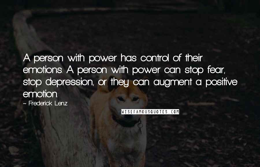 Frederick Lenz Quotes: A person with power has control of their emotions. A person with power can stop fear, stop depression, or they can augment a positive emotion.