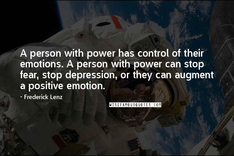 Frederick Lenz Quotes: A person with power has control of their emotions. A person with power can stop fear, stop depression, or they can augment a positive emotion.