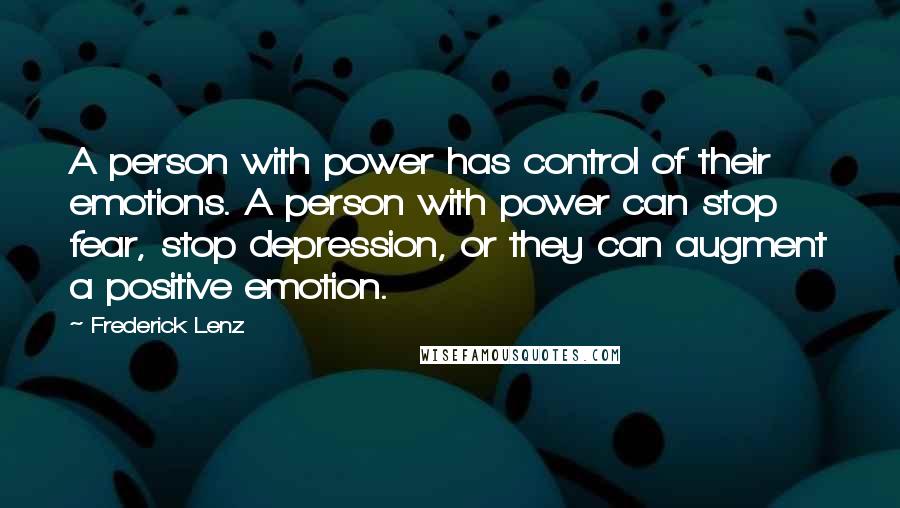 Frederick Lenz Quotes: A person with power has control of their emotions. A person with power can stop fear, stop depression, or they can augment a positive emotion.