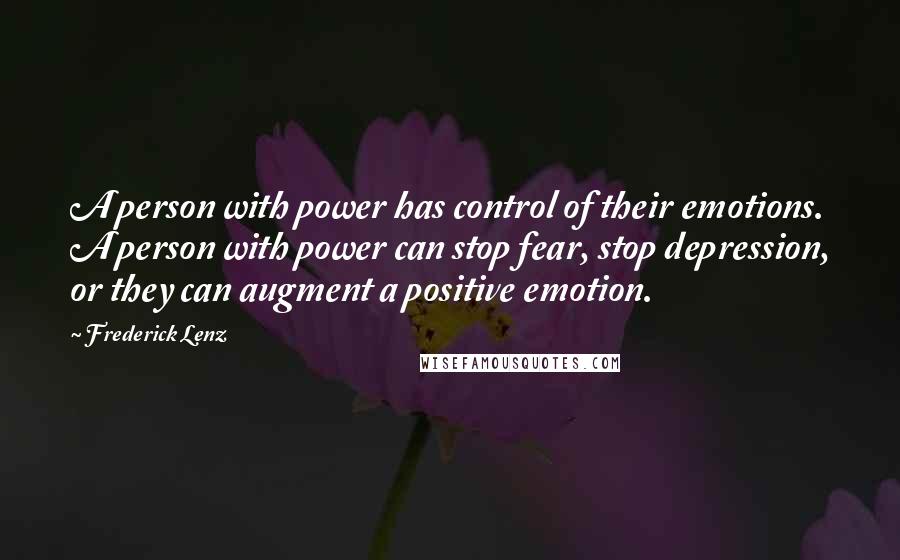 Frederick Lenz Quotes: A person with power has control of their emotions. A person with power can stop fear, stop depression, or they can augment a positive emotion.