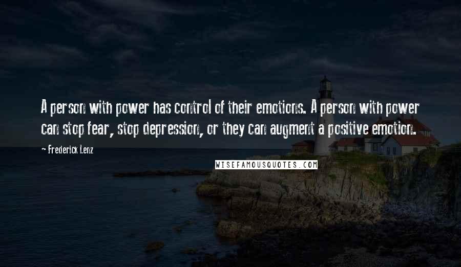 Frederick Lenz Quotes: A person with power has control of their emotions. A person with power can stop fear, stop depression, or they can augment a positive emotion.
