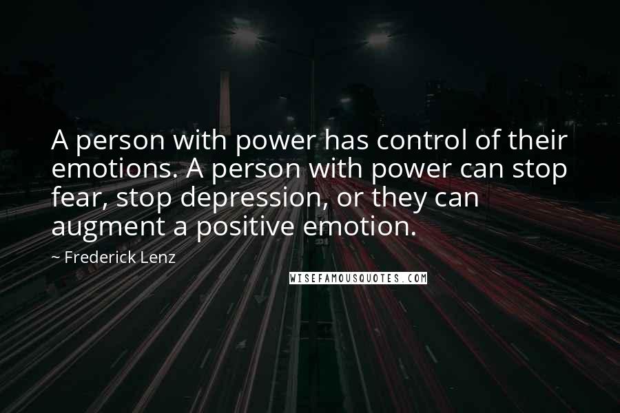 Frederick Lenz Quotes: A person with power has control of their emotions. A person with power can stop fear, stop depression, or they can augment a positive emotion.