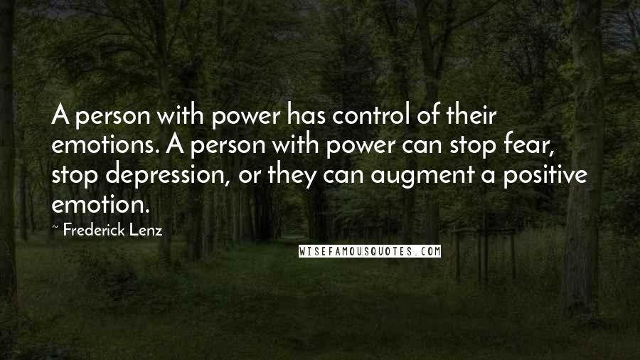 Frederick Lenz Quotes: A person with power has control of their emotions. A person with power can stop fear, stop depression, or they can augment a positive emotion.