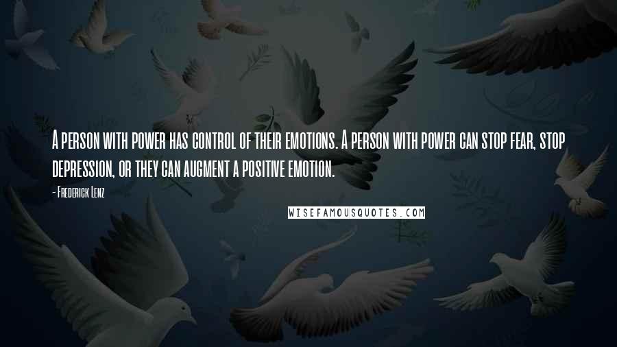 Frederick Lenz Quotes: A person with power has control of their emotions. A person with power can stop fear, stop depression, or they can augment a positive emotion.