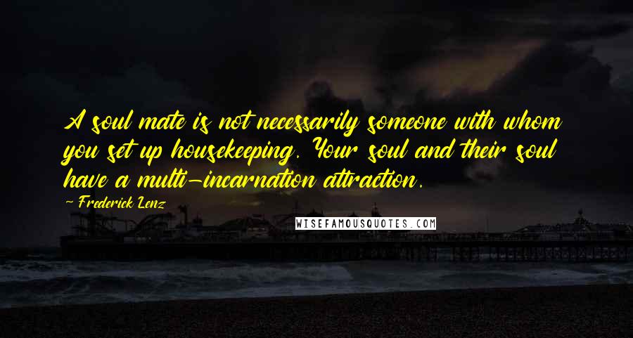 Frederick Lenz Quotes: A soul mate is not necessarily someone with whom you set up housekeeping. Your soul and their soul have a multi-incarnation attraction.