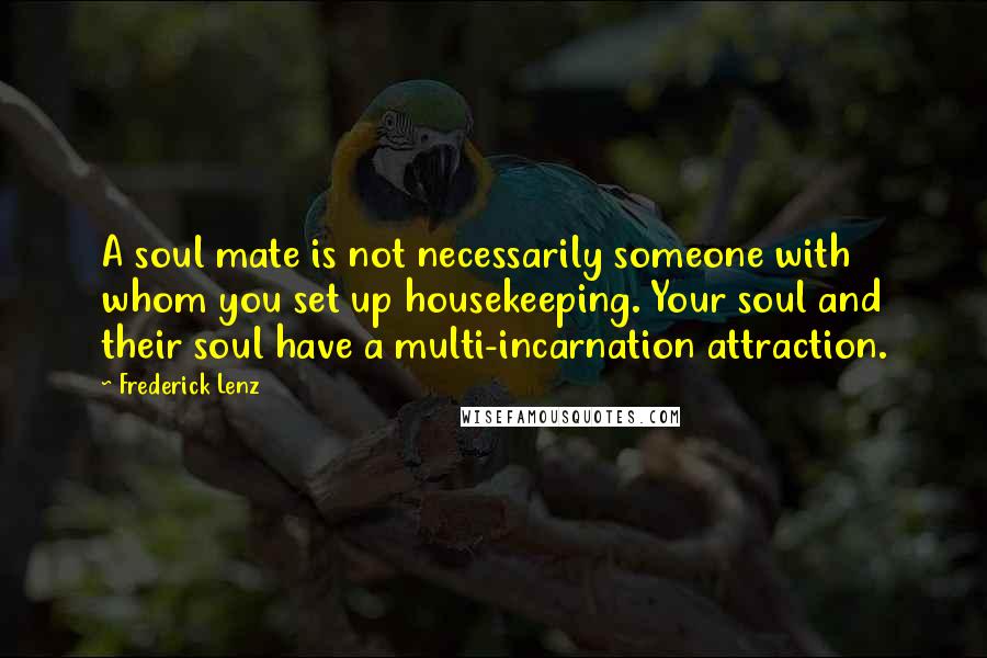 Frederick Lenz Quotes: A soul mate is not necessarily someone with whom you set up housekeeping. Your soul and their soul have a multi-incarnation attraction.