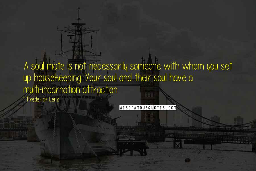 Frederick Lenz Quotes: A soul mate is not necessarily someone with whom you set up housekeeping. Your soul and their soul have a multi-incarnation attraction.