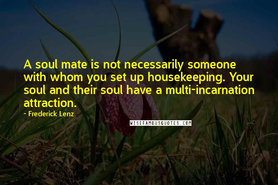 Frederick Lenz Quotes: A soul mate is not necessarily someone with whom you set up housekeeping. Your soul and their soul have a multi-incarnation attraction.
