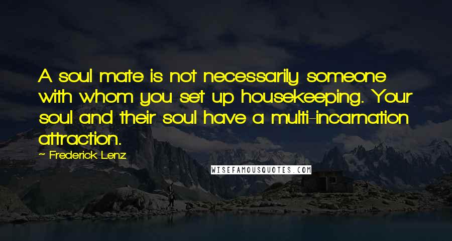 Frederick Lenz Quotes: A soul mate is not necessarily someone with whom you set up housekeeping. Your soul and their soul have a multi-incarnation attraction.