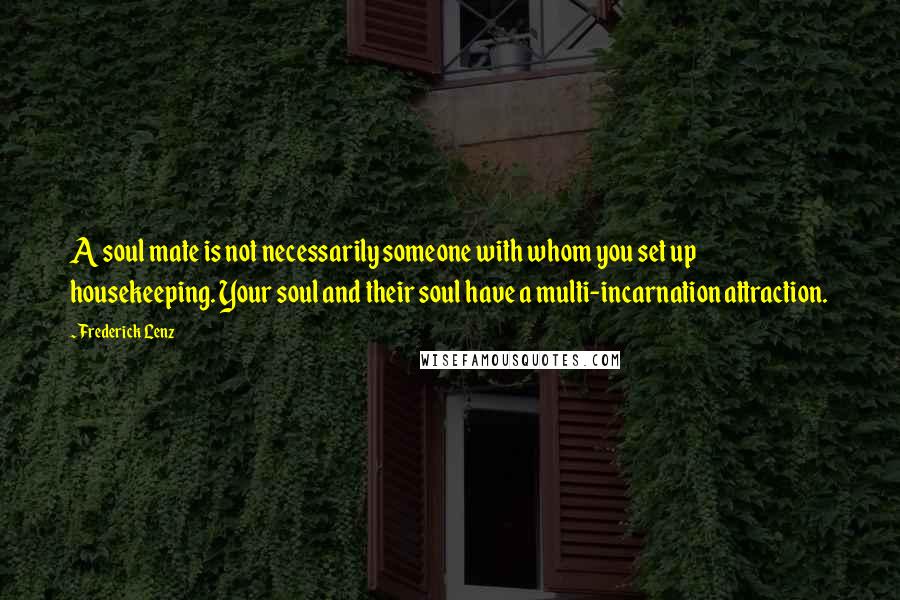 Frederick Lenz Quotes: A soul mate is not necessarily someone with whom you set up housekeeping. Your soul and their soul have a multi-incarnation attraction.