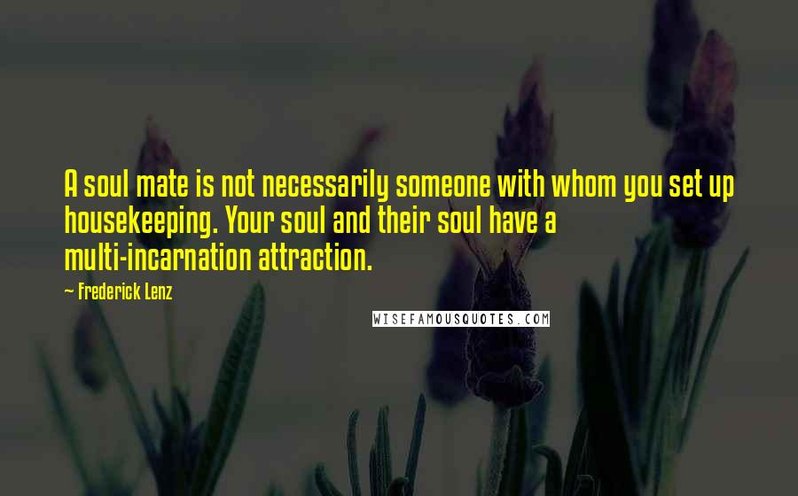 Frederick Lenz Quotes: A soul mate is not necessarily someone with whom you set up housekeeping. Your soul and their soul have a multi-incarnation attraction.