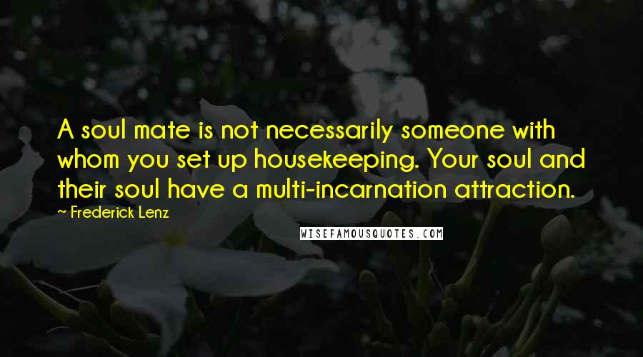Frederick Lenz Quotes: A soul mate is not necessarily someone with whom you set up housekeeping. Your soul and their soul have a multi-incarnation attraction.
