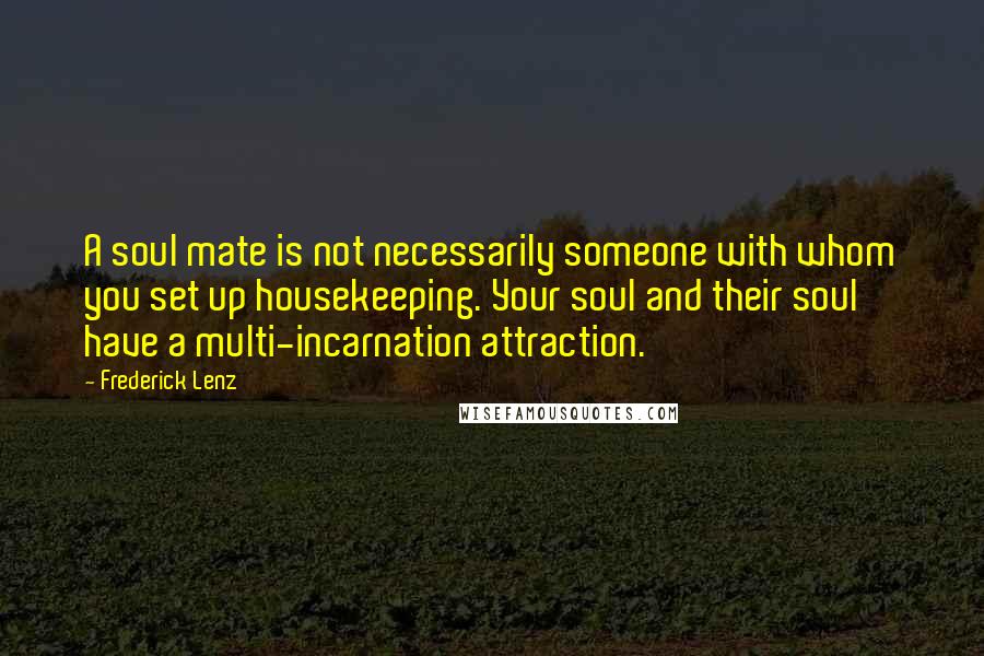 Frederick Lenz Quotes: A soul mate is not necessarily someone with whom you set up housekeeping. Your soul and their soul have a multi-incarnation attraction.