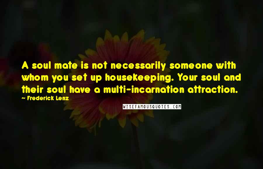 Frederick Lenz Quotes: A soul mate is not necessarily someone with whom you set up housekeeping. Your soul and their soul have a multi-incarnation attraction.