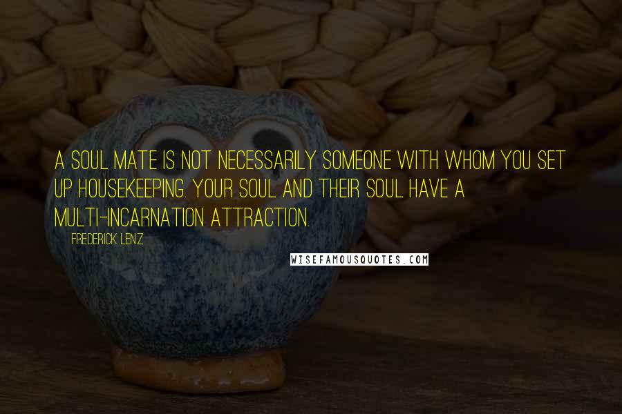 Frederick Lenz Quotes: A soul mate is not necessarily someone with whom you set up housekeeping. Your soul and their soul have a multi-incarnation attraction.