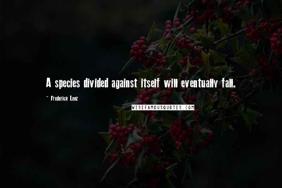 Frederick Lenz Quotes: A species divided against itself will eventually fall.