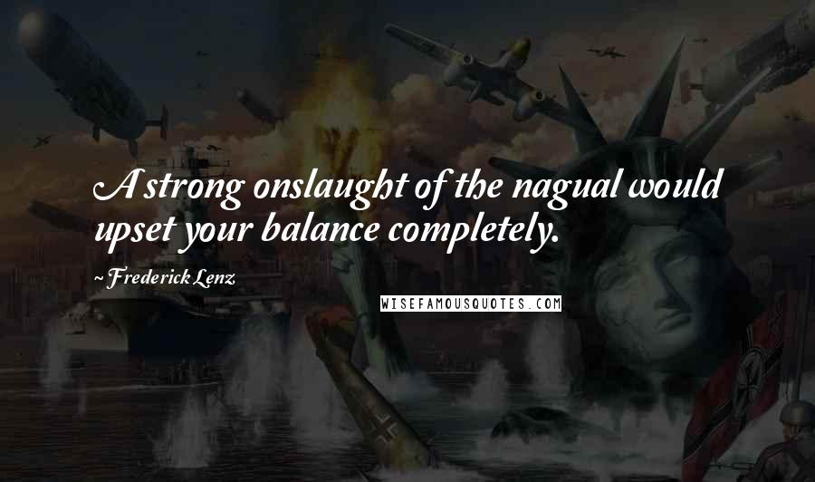 Frederick Lenz Quotes: A strong onslaught of the nagual would upset your balance completely.