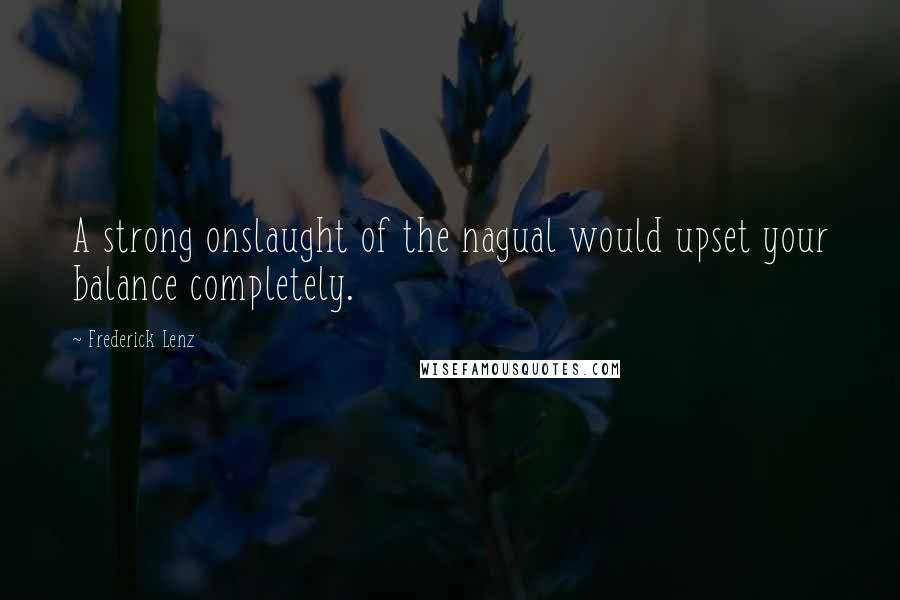 Frederick Lenz Quotes: A strong onslaught of the nagual would upset your balance completely.