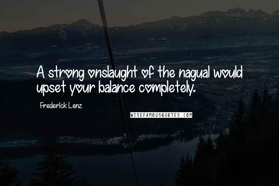 Frederick Lenz Quotes: A strong onslaught of the nagual would upset your balance completely.