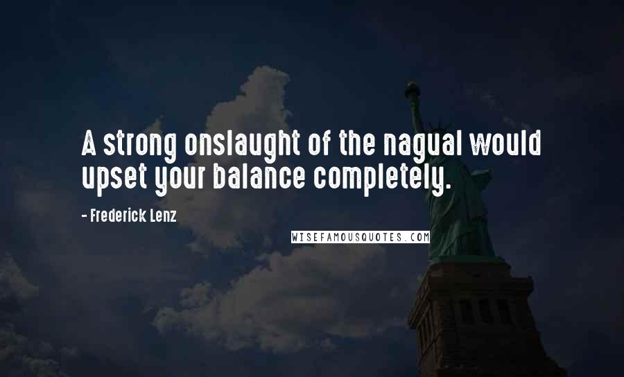 Frederick Lenz Quotes: A strong onslaught of the nagual would upset your balance completely.