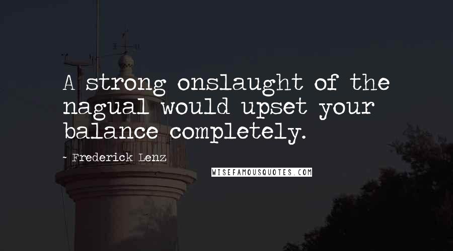 Frederick Lenz Quotes: A strong onslaught of the nagual would upset your balance completely.