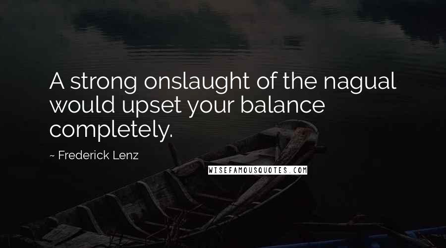 Frederick Lenz Quotes: A strong onslaught of the nagual would upset your balance completely.